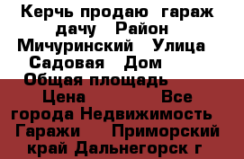 Керчь продаю  гараж-дачу › Район ­ Мичуринский › Улица ­ Садовая › Дом ­ 32 › Общая площадь ­ 24 › Цена ­ 50 000 - Все города Недвижимость » Гаражи   . Приморский край,Дальнегорск г.